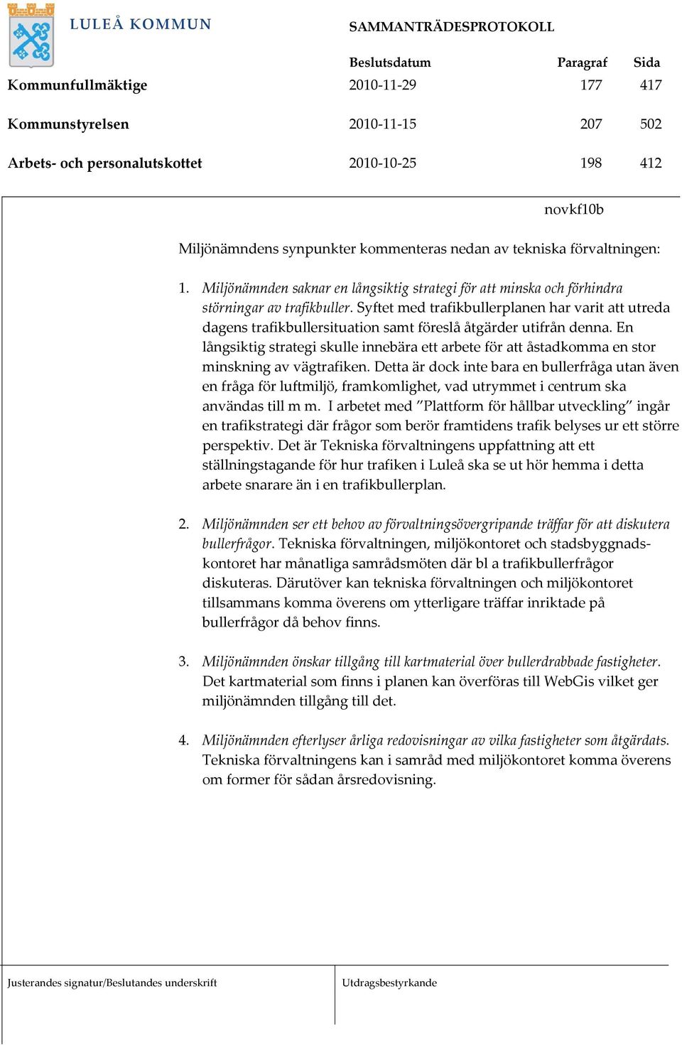Syftet med trafikbullerplanen har varit att utreda dagens trafikbullersituation samt föreslå åtgärder utifrån denna.