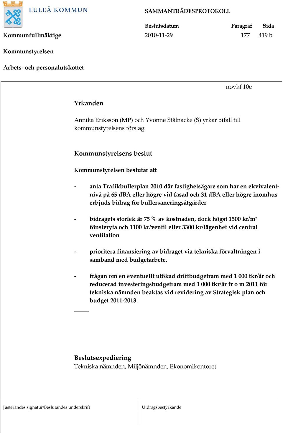 Kommunstyrelsens beslut Kommunstyrelsen beslutar att bidragets storlek är 75 % av kostnaden, dock högst 1500 kr/m 2 fönsteryta och 1100 kr/ventil eller 3300 kr/lägenhet vid central