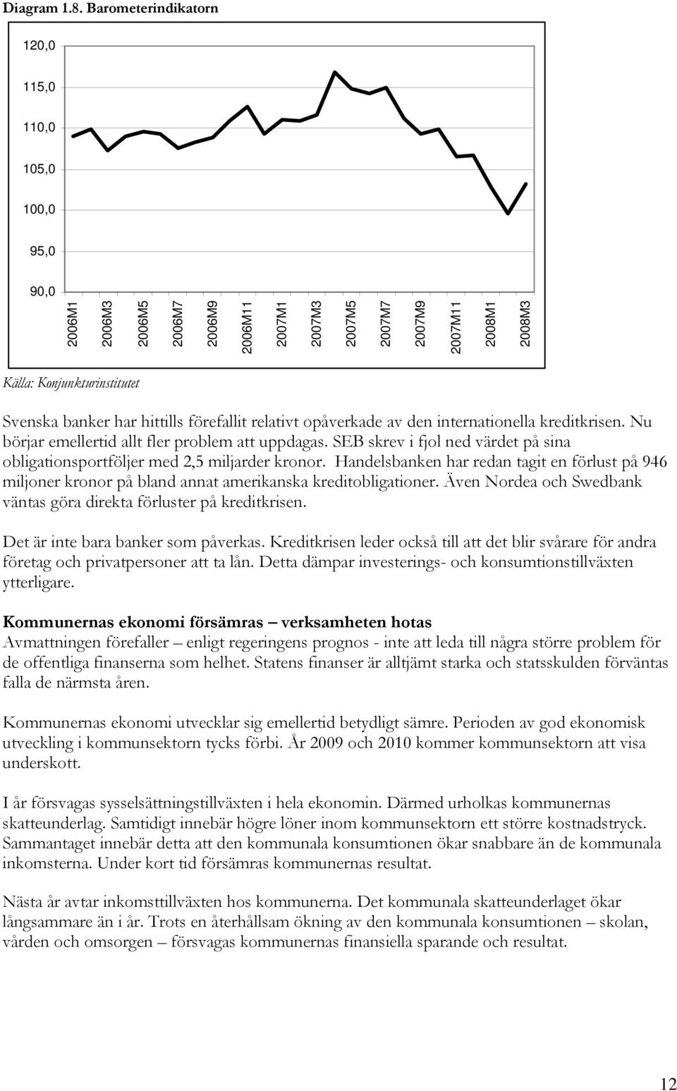 banker har hittills förefallit relativt opåverkade av den internationella kreditkrisen. Nu börjar emellertid allt fler problem att uppdagas.