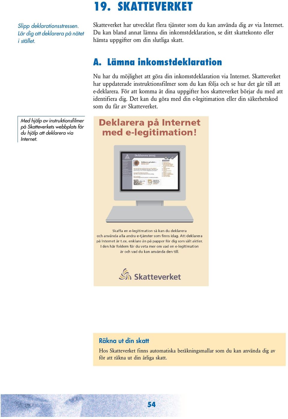 Lämna inkomstdeklaration Nu har du möjlighet att göra din inkomstdeklaration via Internet. Skatteverket har uppdaterade instruktionsfilmer som du kan följa och se hur det går till att e-deklarera.