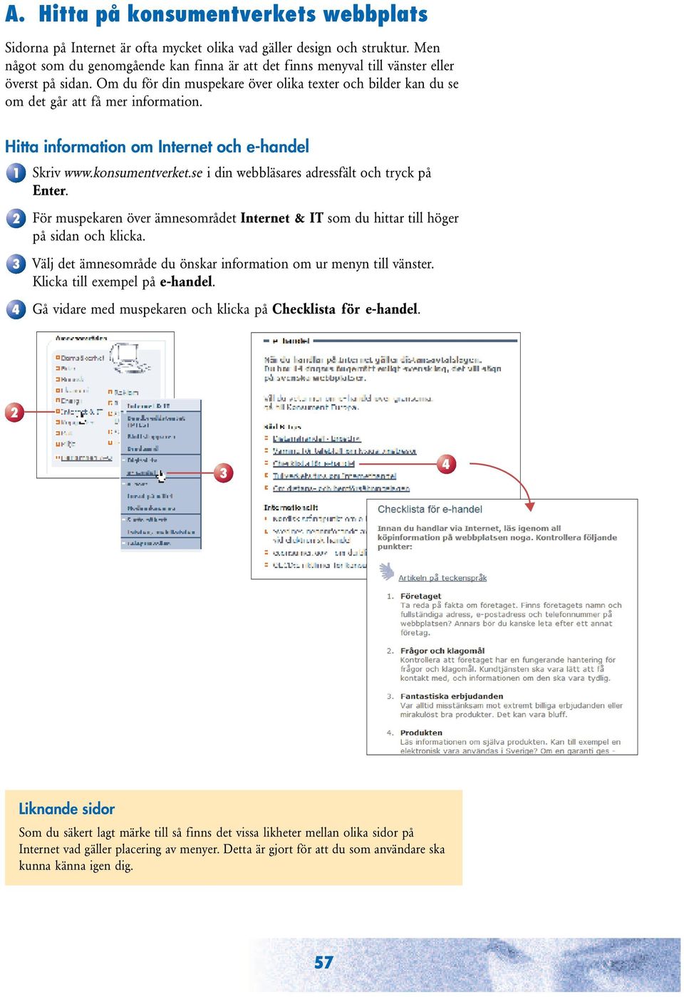 Hitta information om Internet och e-handel 1 Skriv www.konsumentverket.se i din webbläsares adressfält och tryck på Enter.