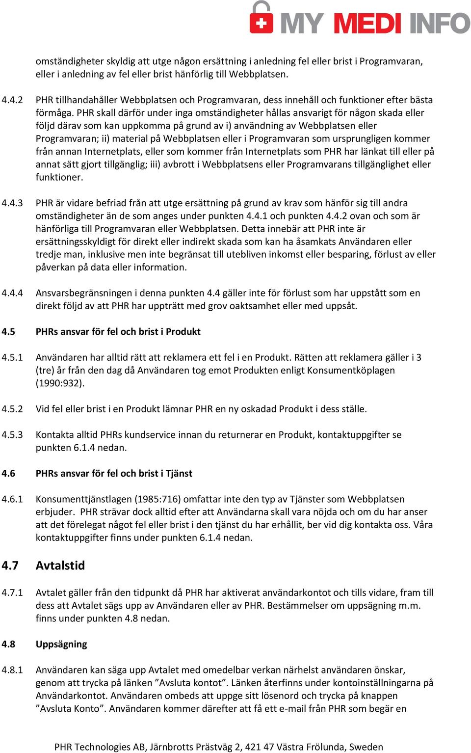 PHR skall därför under inga omständigheter hållas ansvarigt för någon skada eller följd därav som kan uppkomma på grund av i) användning av Webbplatsen eller Programvaran; ii) material på Webbplatsen