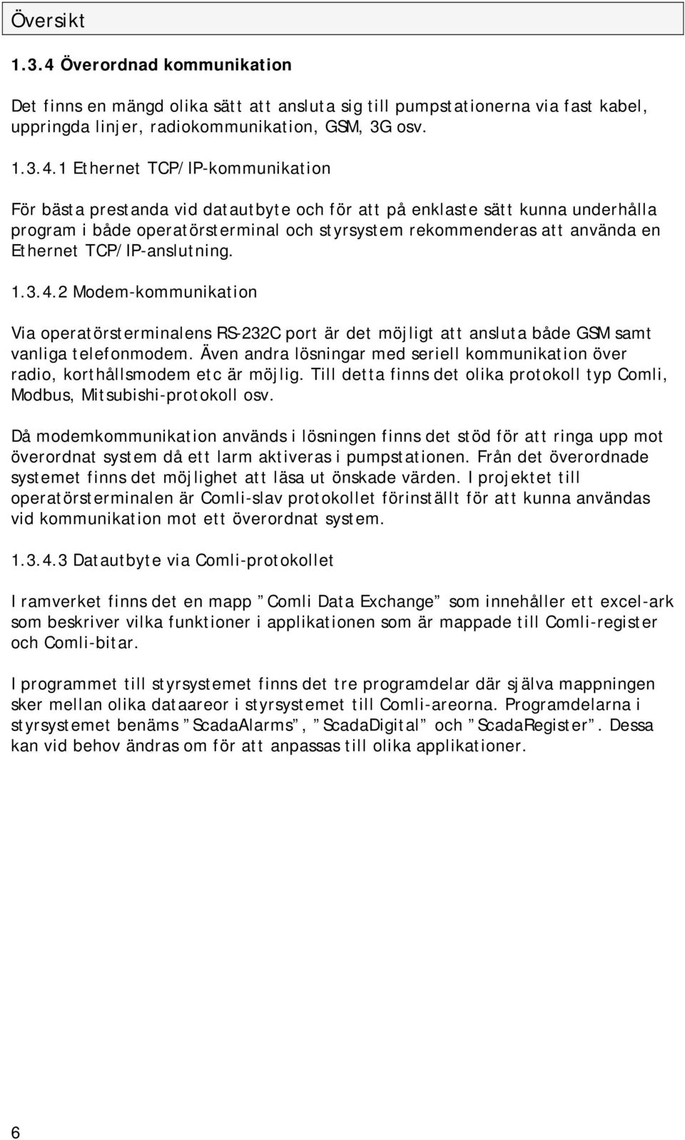 1 Ethernet TCP/IP-kommunikation För bästa prestanda vid datautbyte och för att på enklaste sätt kunna underhålla program i både operatörsterminal och styrsystem rekommenderas att använda en Ethernet