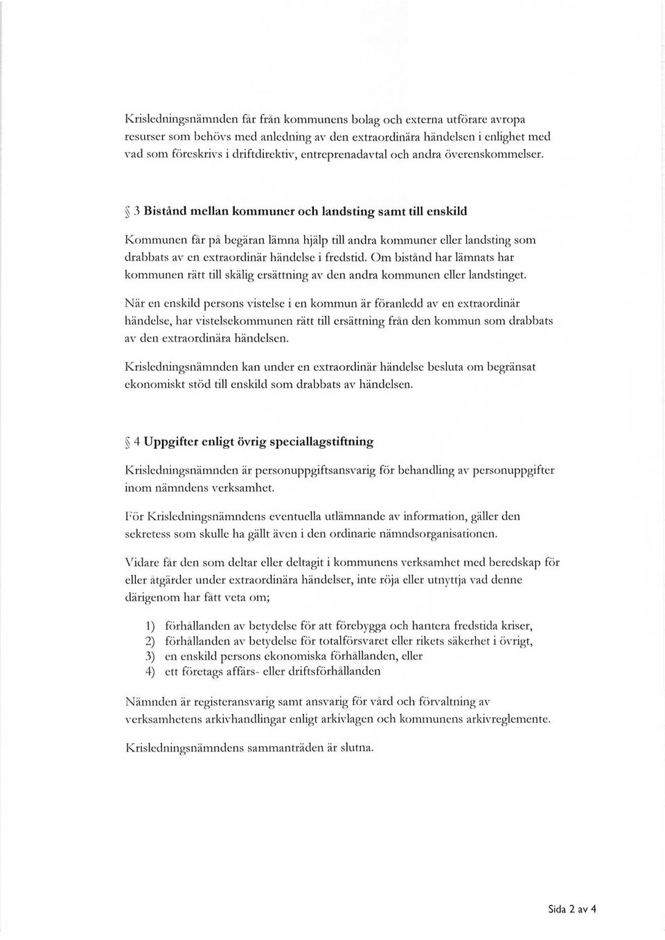 3 Bistånd mellan kommuner och landsting samt till enskild Kommunen får pä begäran lämna hjälp till andra kommuner eller landsting som drabbats av en extraordinär händelse i fredstid.