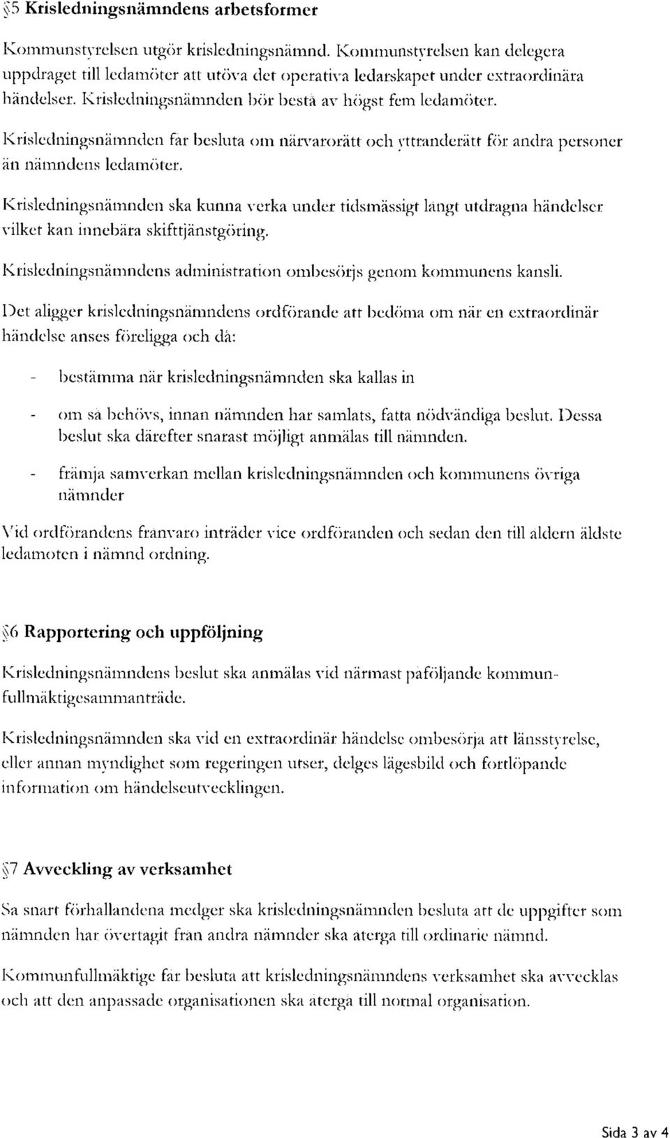 Krisledningsnämnden ska kunna verka under tidsmässigt långt utdragna händelser vilket kan innebära skifttjänstgöring. Krisledningsnämndens administration ombesörjs genom kommunens kansli.