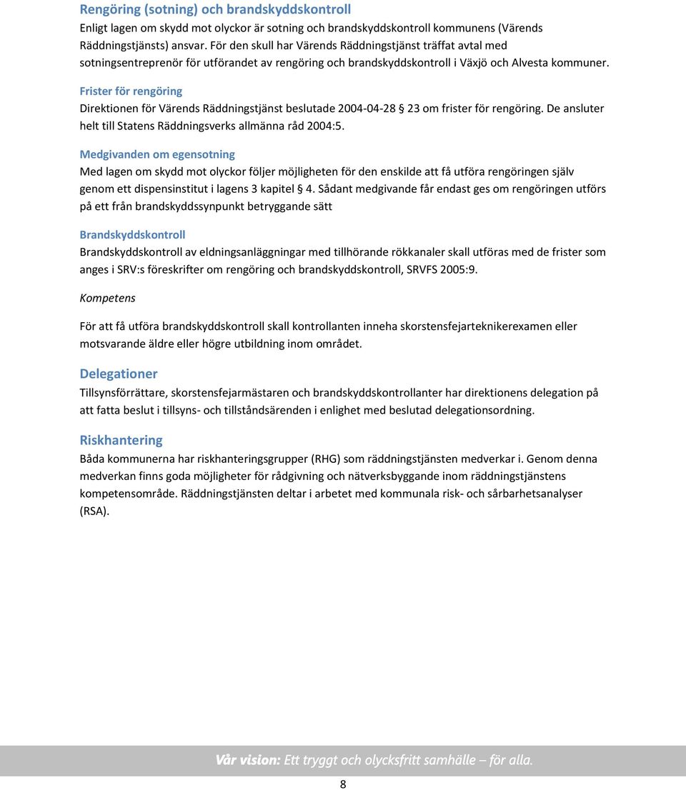 Frister för rengöring Direktionen för Värends Räddningstjänst beslutade 2004-04-28 23 om frister för rengöring. De ansluter helt till Statens Räddningsverks allmänna råd 2004:5.