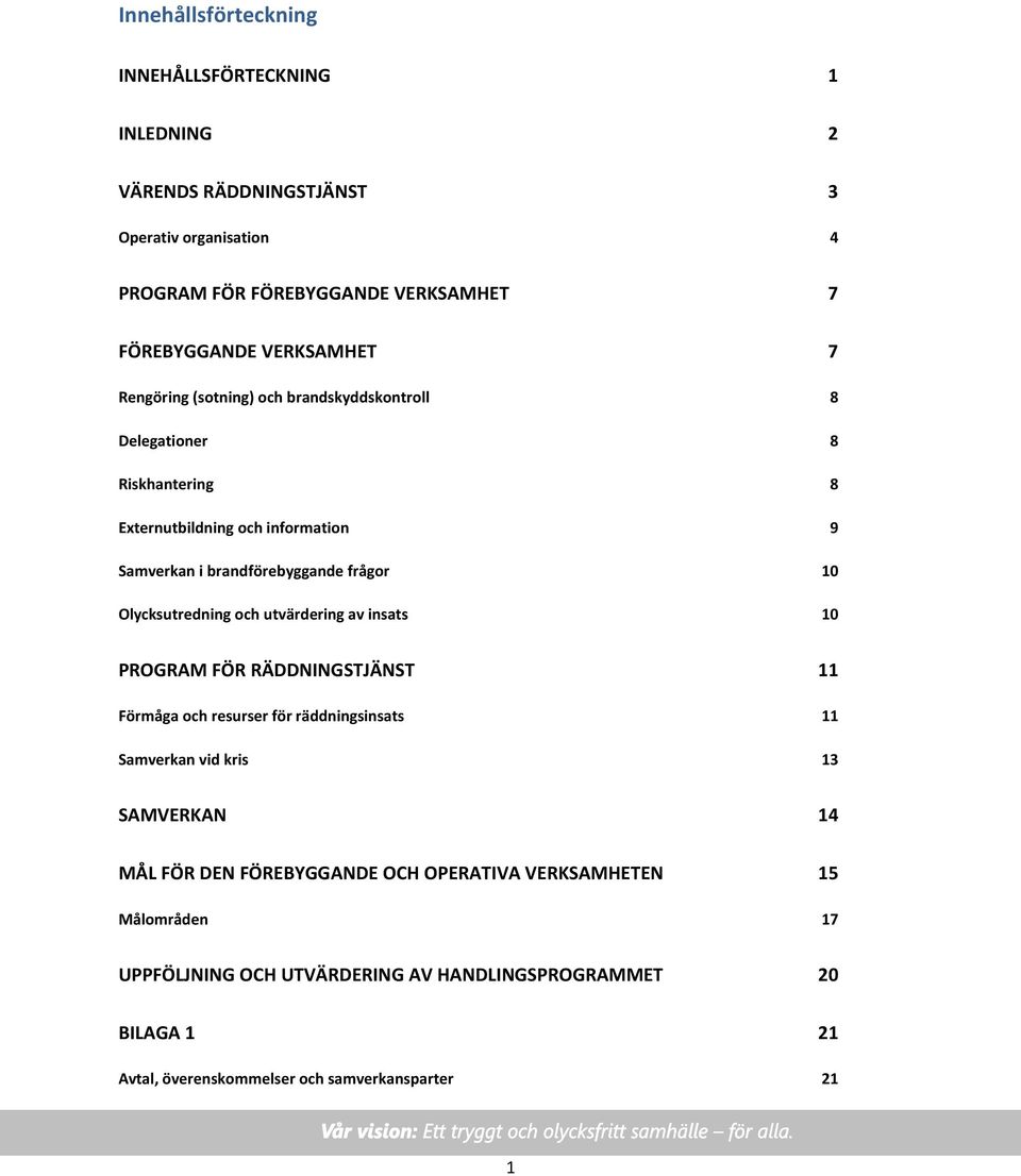 Olycksutredning och utvärdering av insats 10 PROGRAM FÖR RÄDDNINGSTJÄNST 11 Förmåga och resurser för räddningsinsats 11 Samverkan vid kris 13 SAMVERKAN 14 MÅL FÖR