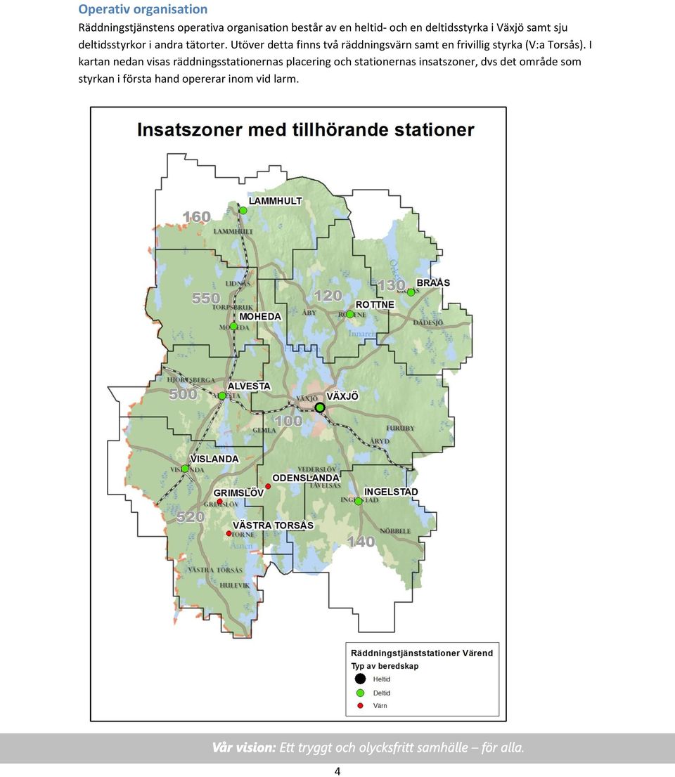 Utöver detta finns två räddningsvärn samt en frivillig styrka (V:a Torsås).