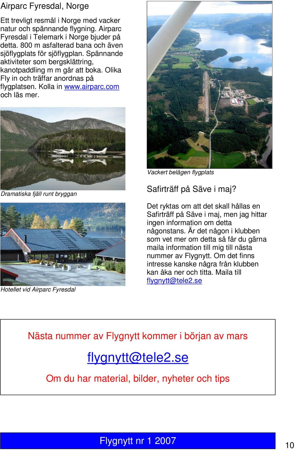 airparc.com och läs mer. Vackert belägen flygplats Dramatiska fjäll runt bryggan Hotellet vid Airparc Fyresdal Safirträff på Säve i maj?