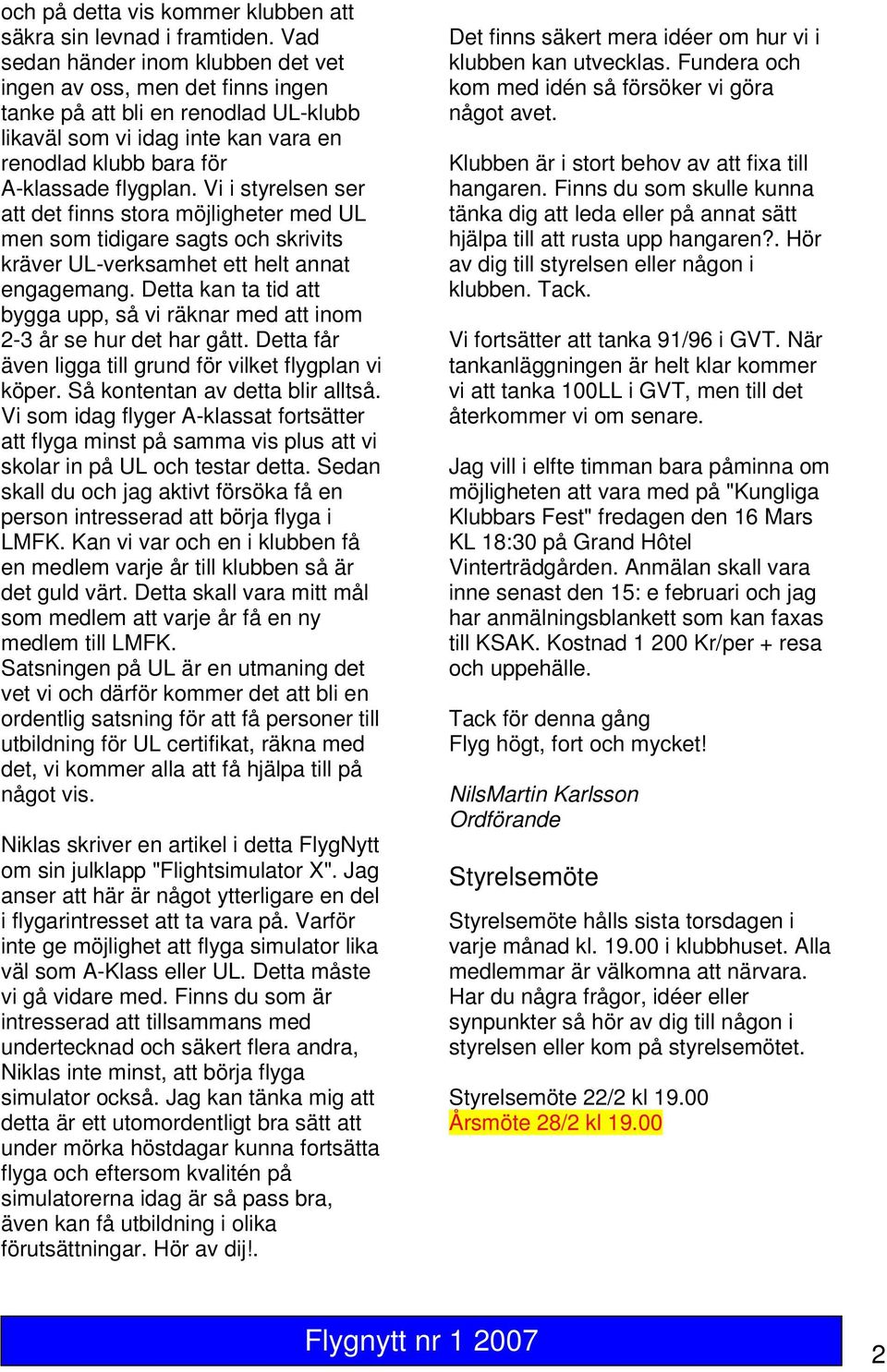 Vi i styrelsen ser att det finns stora möjligheter med UL men som tidigare sagts och skrivits kräver UL-verksamhet ett helt annat engagemang.