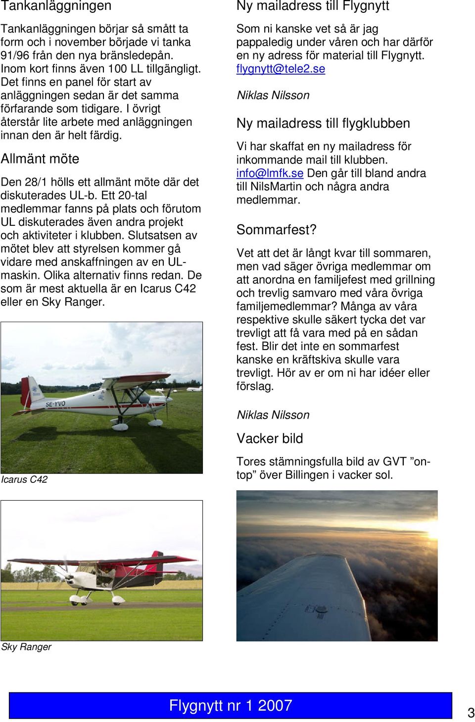 Allmänt möte Den 28/1 hölls ett allmänt möte där det diskuterades UL-b. Ett 20-tal medlemmar fanns på plats och förutom UL diskuterades även andra projekt och aktiviteter i klubben.