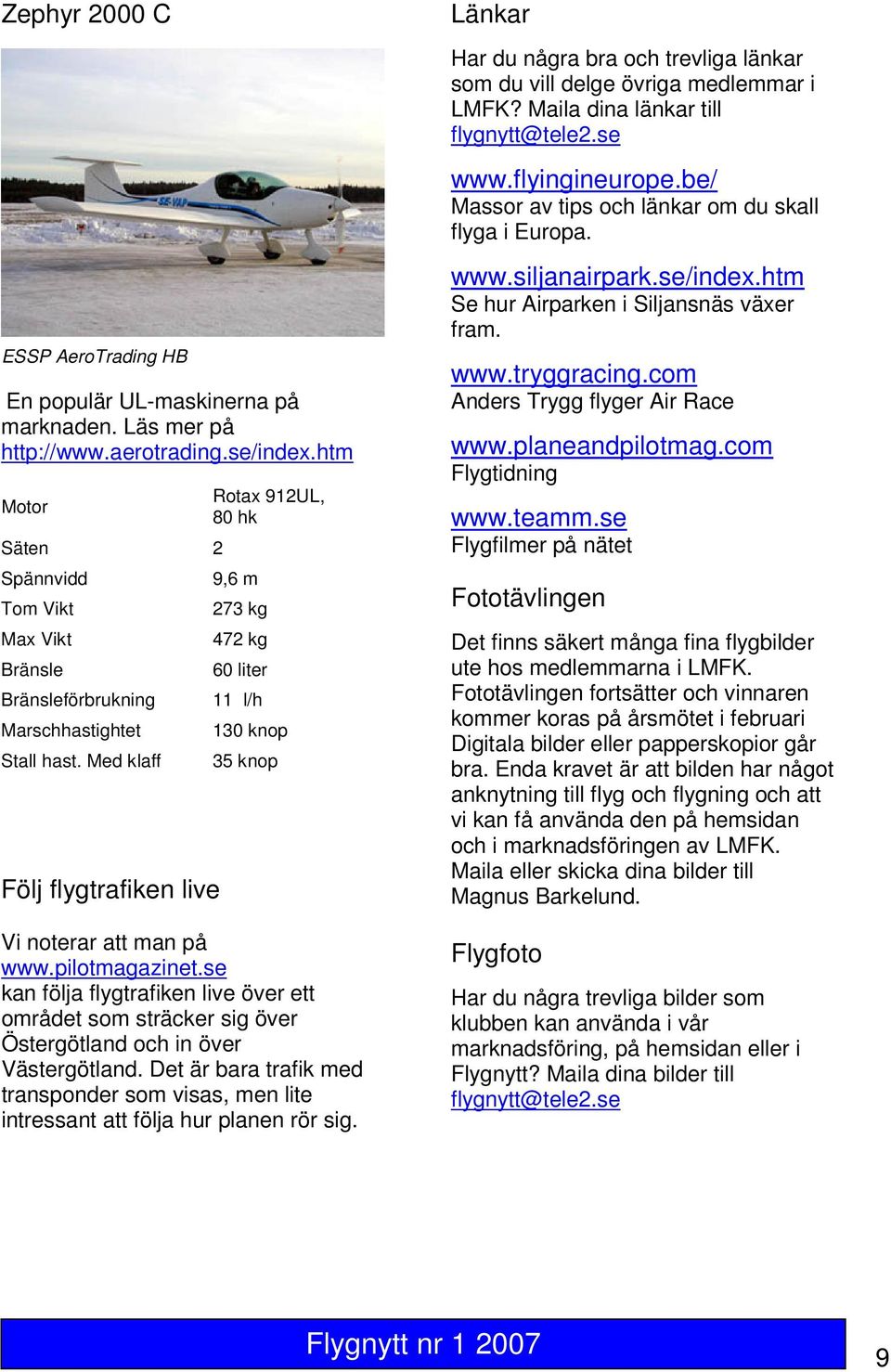 Med klaff Följ flygtrafiken live Rotax 912UL, 80 hk 9,6 m 273 kg 472 kg 60 liter 11 l/h 130 knop 35 knop Vi noterar att man på www.pilotmagazinet.