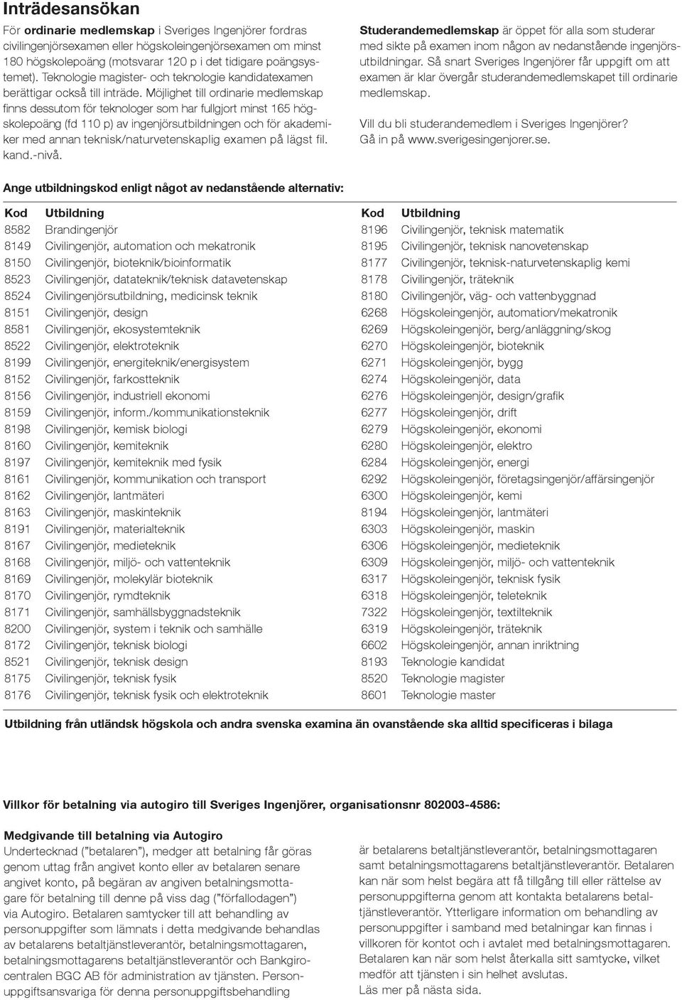 Möjlighet till ordinarie medlemskap finns dessutom för teknologer som har fullgjort minst 165 högskolepoäng (fd 110 p) av ingenjörsutbildningen och för akademiker med annan teknisk/naturvetenskaplig