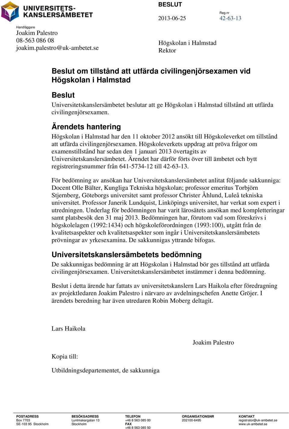 Halmstad tillstånd att utfärda civilingenjörsexamen. Ärendets hantering Högskolan i Halmstad har den 11 oktober 2012 ansökt till Högskoleverket om tillstånd att utfärda civilingenjörsexamen.