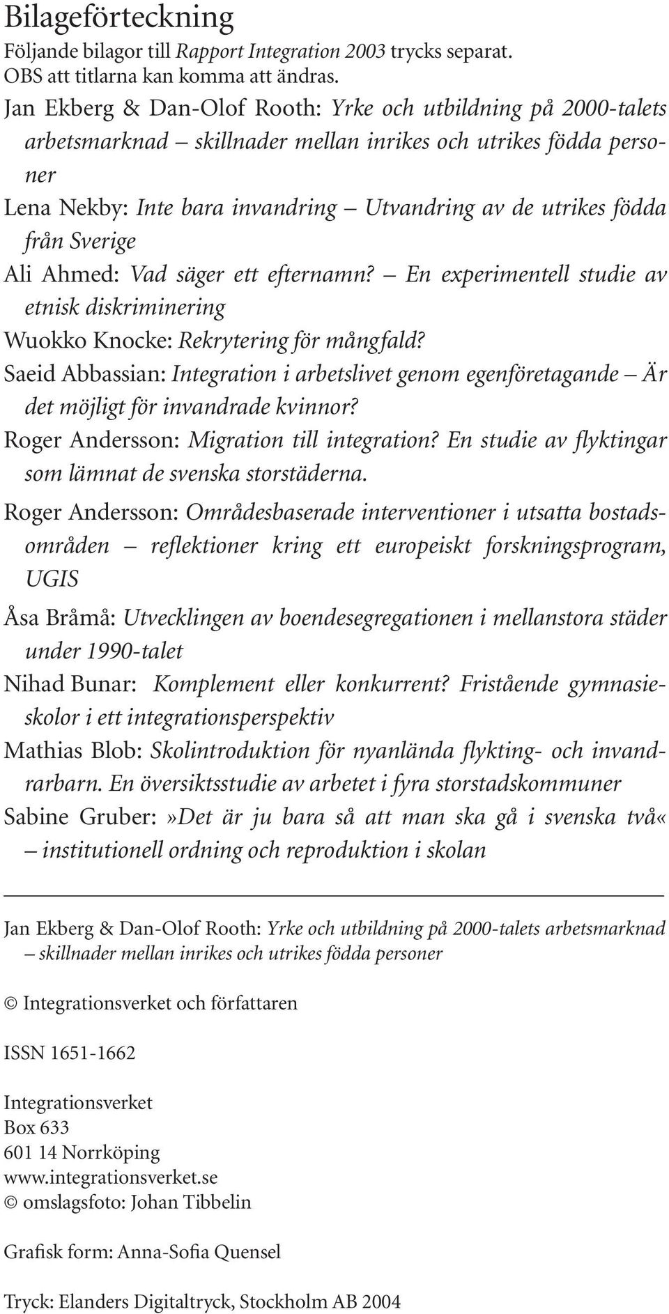 Sverige Ali Ahmed: Vad säger ett efternamn? En experimentell studie av etnisk diskriminering Wuokko Knocke: Rekrytering för mångfald?