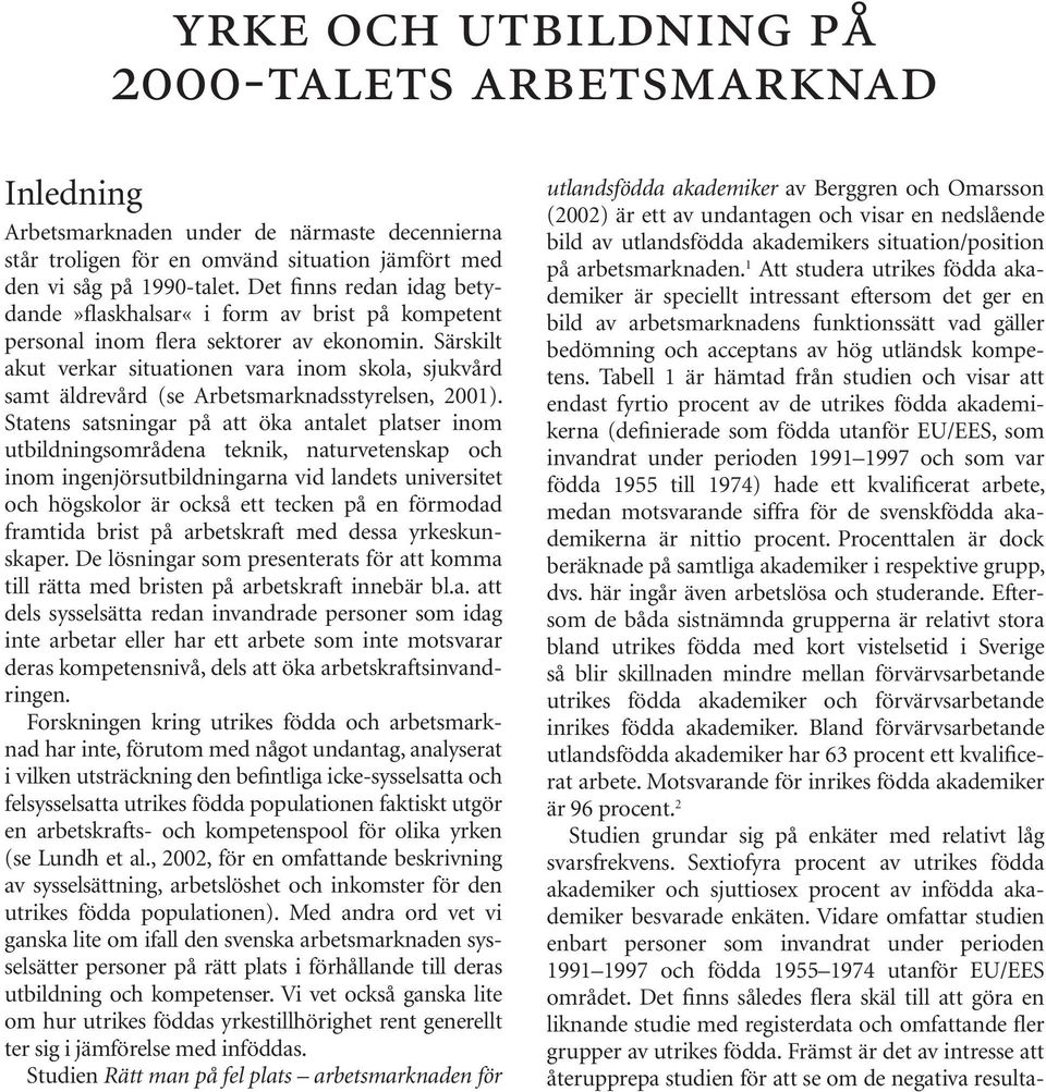 Särskilt akut verkar situationen vara inom skola, sjukvård samt äldrevård (se Arbetsmarknadsstyrelsen, 2001).