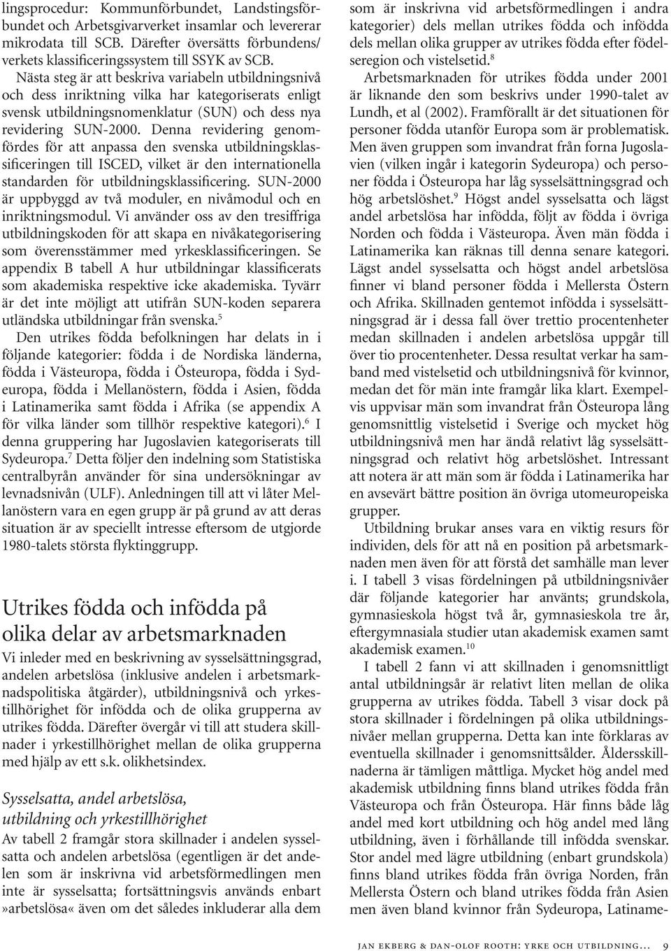 Denna revidering genomfördes för att anpassa den svenska utbildningsklassificeringen till ISCED, vilket är den internationella standarden för utbildningsklassificering.