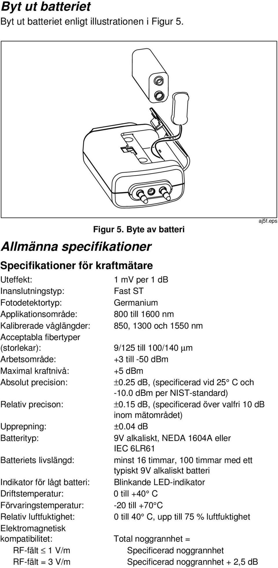 Byte av batteri Allmänna specifikationer Specifikationer för kraftmätare Uteffekt: 1 per 1 db Inanslutningstyp: Fast ST Fotodetektortyp: Germanium Applikationsområde: 800 till 1600 nm Kalibrerade