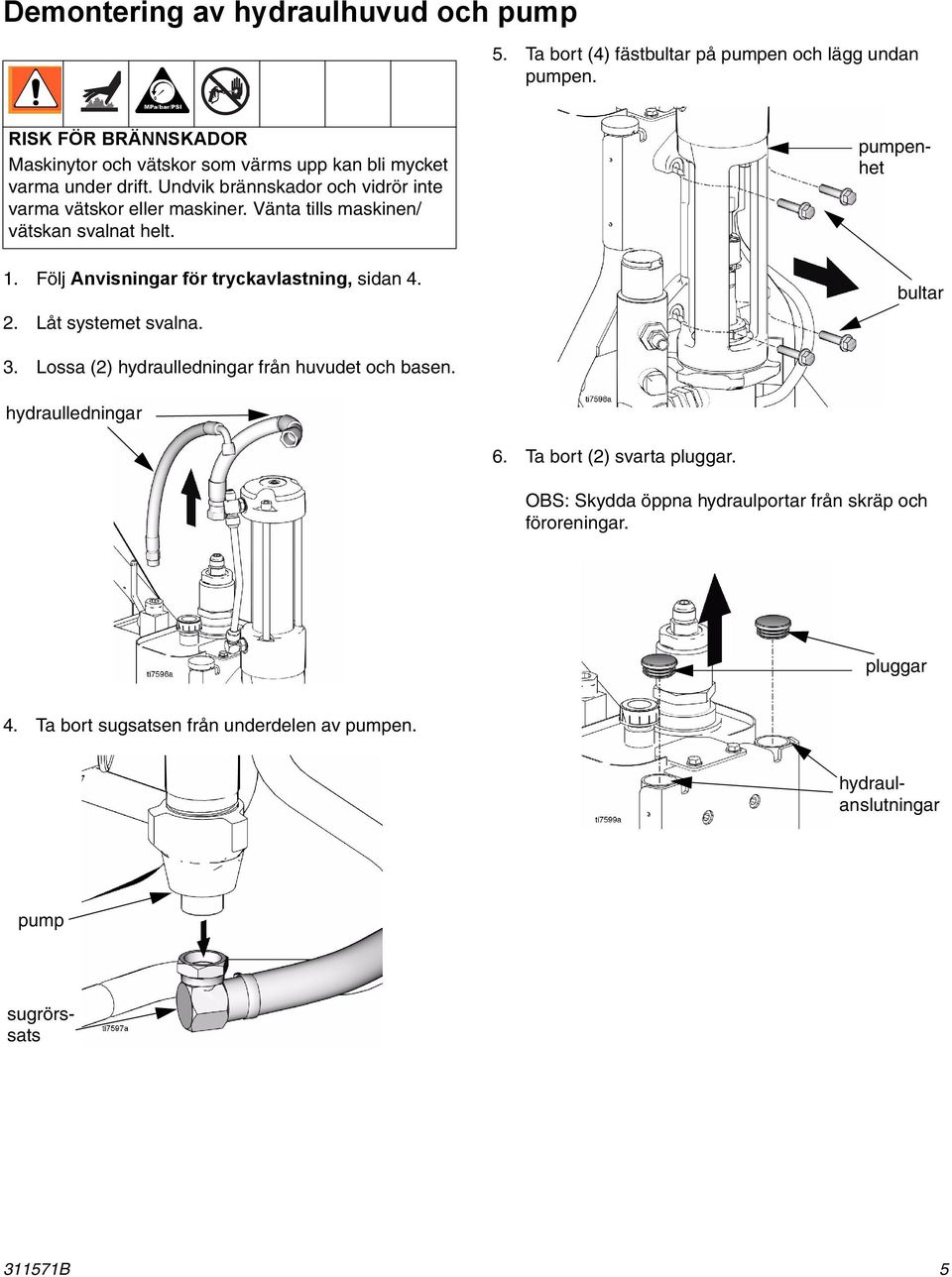 Vänta tills maskinen/ vätskan svalnat helt. 1. Följ Anvisningar för tryckavlastning, sidan 4. 2. Låt systemet svalna. bultar 3.