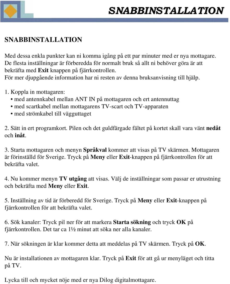 För mer djupgående information har ni resten av denna bruksanvisning till hjälp. 1.