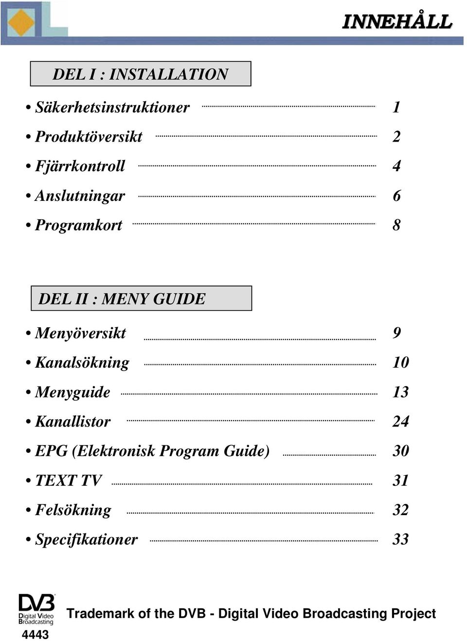 Kanalsökning 10 Menyguide 13 Kanallistor 24 EPG (Elektronisk Program Guide) 30 TEXT