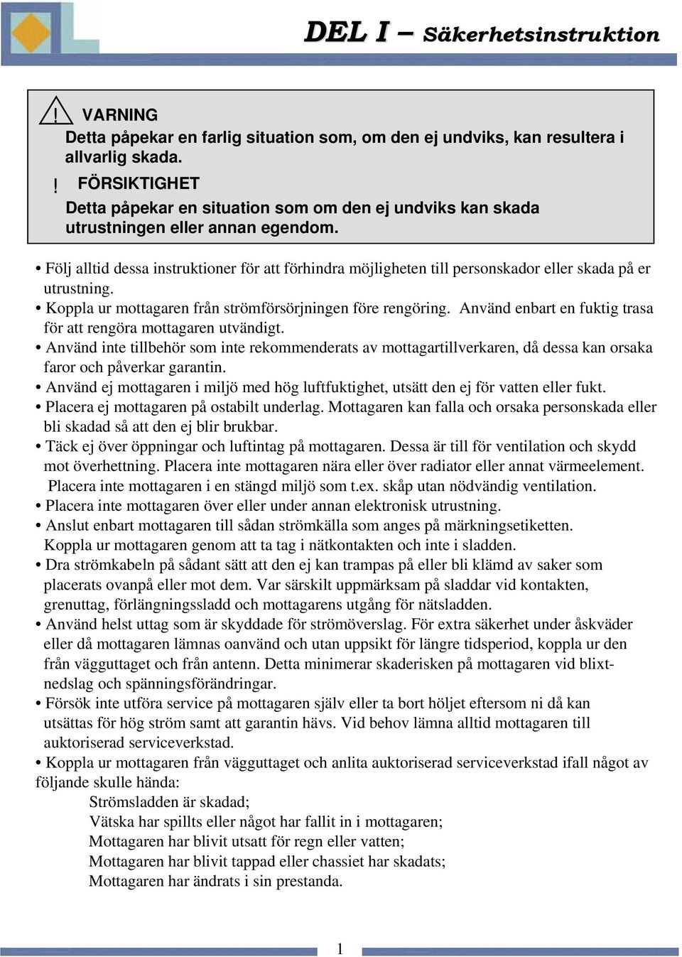 Följ alltid dessa instruktioner för att förhindra möjligheten till personskador eller skada på er utrustning. Koppla ur mottagaren från strömförsörjningen före rengöring.