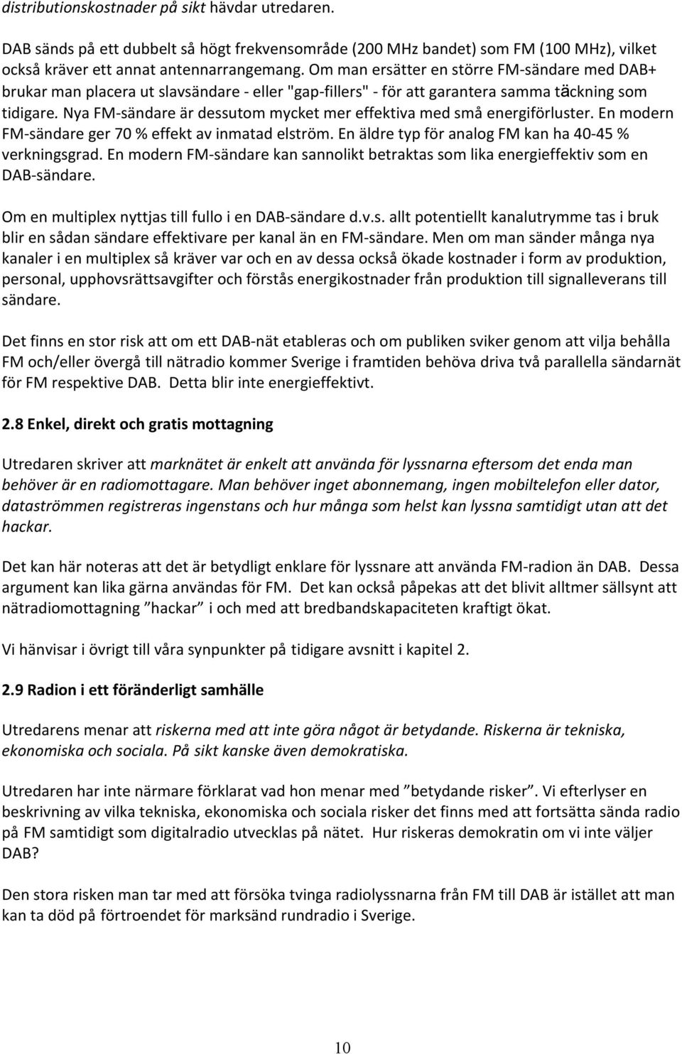 Nya FM- sändare är dessutom mycket mer effektiva med små energiförluster. En modern FM- sändare ger 70 % effekt av inmatad elström. En äldre typ för analog FM kan ha 40-45 % verkningsgrad.