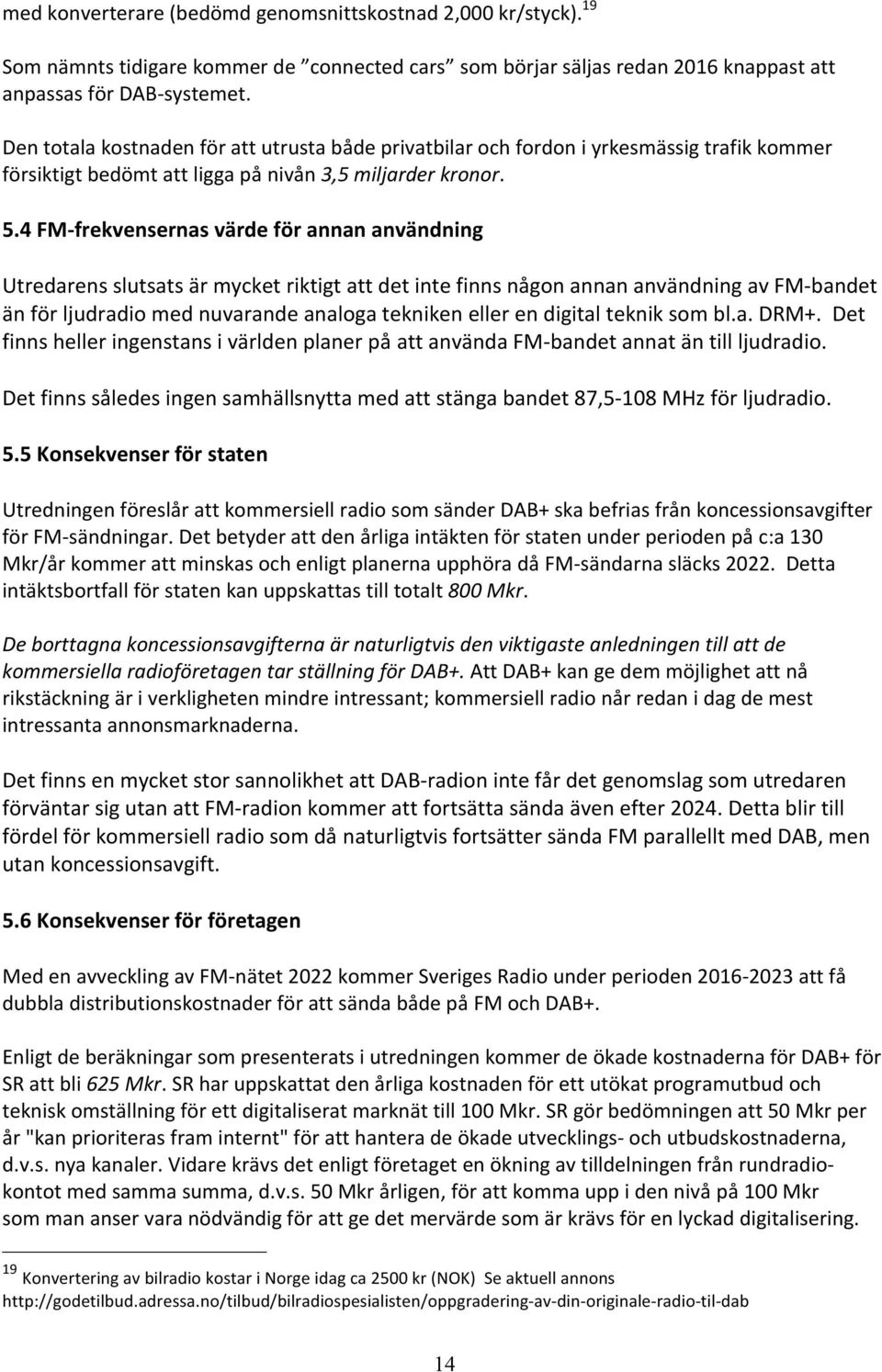 4 FM- frekvensernas värde för annan användning Utredarens slutsats är mycket riktigt att det inte finns någon annan användning av FM- bandet än för ljudradio med nuvarande analoga tekniken eller en