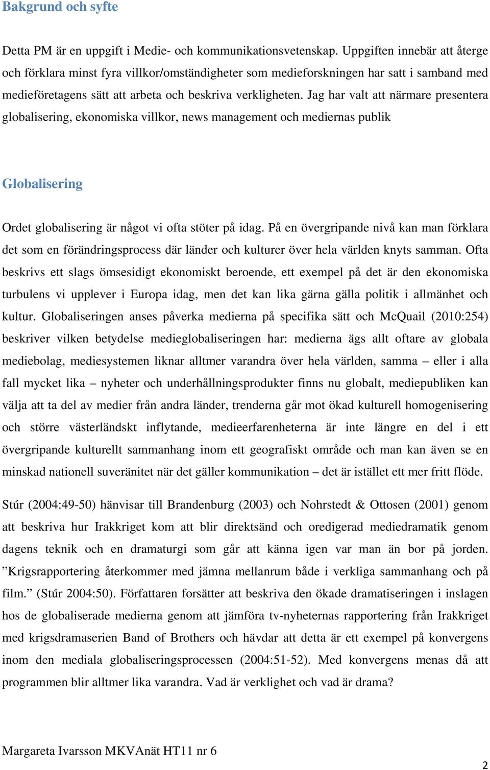 Jag har valt att närmare presentera globalisering, ekonomiska villkor, news management och mediernas publik Globalisering Ordet globalisering är något vi ofta stöter på idag.