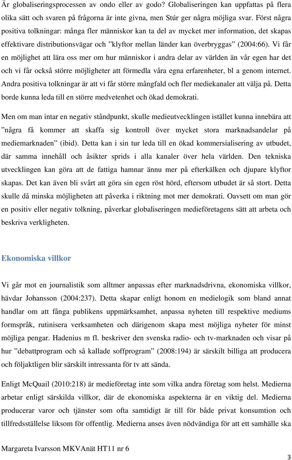 Vi får en möjlighet att lära oss mer om hur människor i andra delar av världen än vår egen har det och vi får också större möjligheter att förmedla våra egna erfarenheter, bl a genom internet.