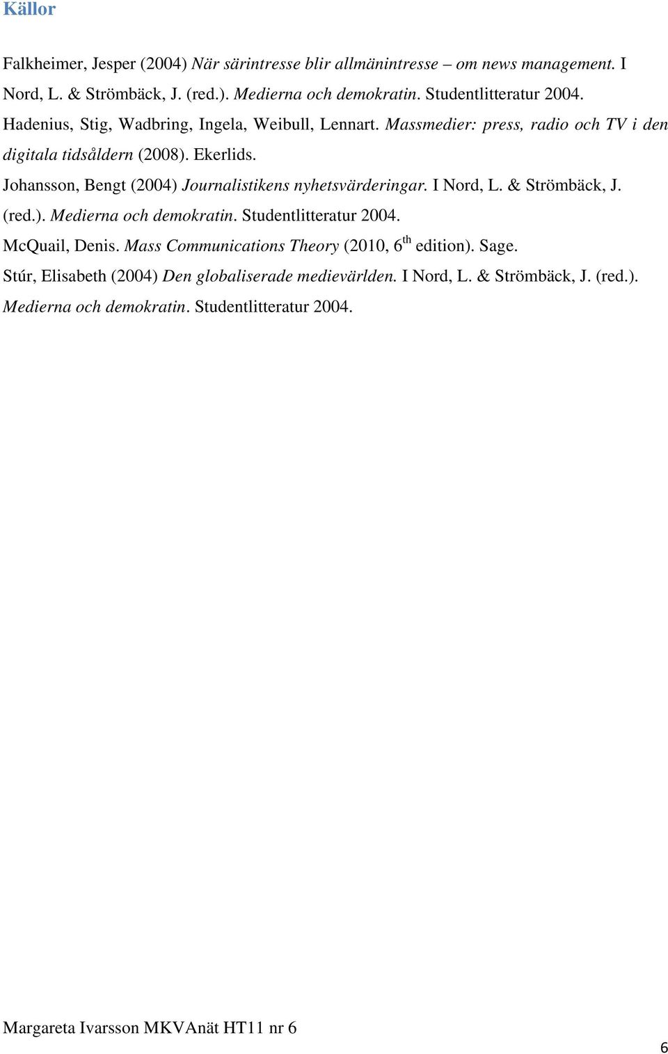 Johansson, Bengt (2004) Journalistikens nyhetsvärderingar. I Nord, L. & Strömbäck, J. (red.). Medierna och demokratin. Studentlitteratur 2004. McQuail, Denis.