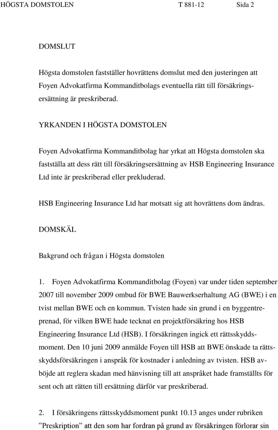 YRKANDEN I HÖGSTA DOMSTOLEN Foyen Advokatfirma Kommanditbolag har yrkat att Högsta domstolen ska fastställa att dess rätt till försäkringsersättning av HSB Engineering Insurance Ltd inte är