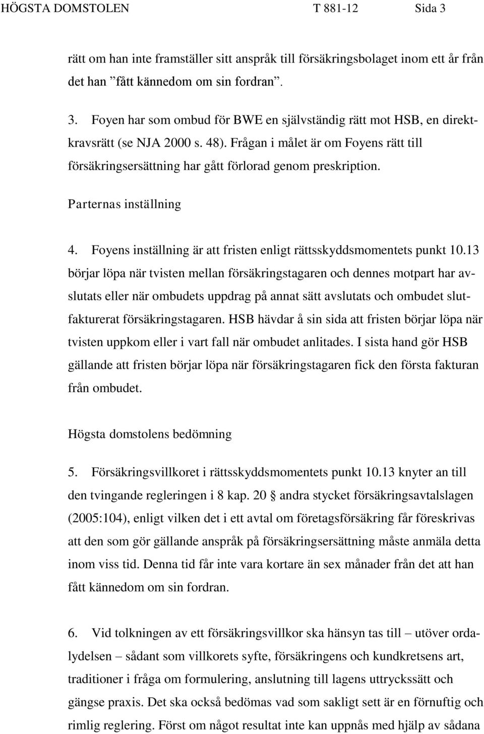 13 börjar löpa när tvisten mellan försäkringstagaren och dennes motpart har avslutats eller när ombudets uppdrag på annat sätt avslutats och ombudet slutfakturerat försäkringstagaren.