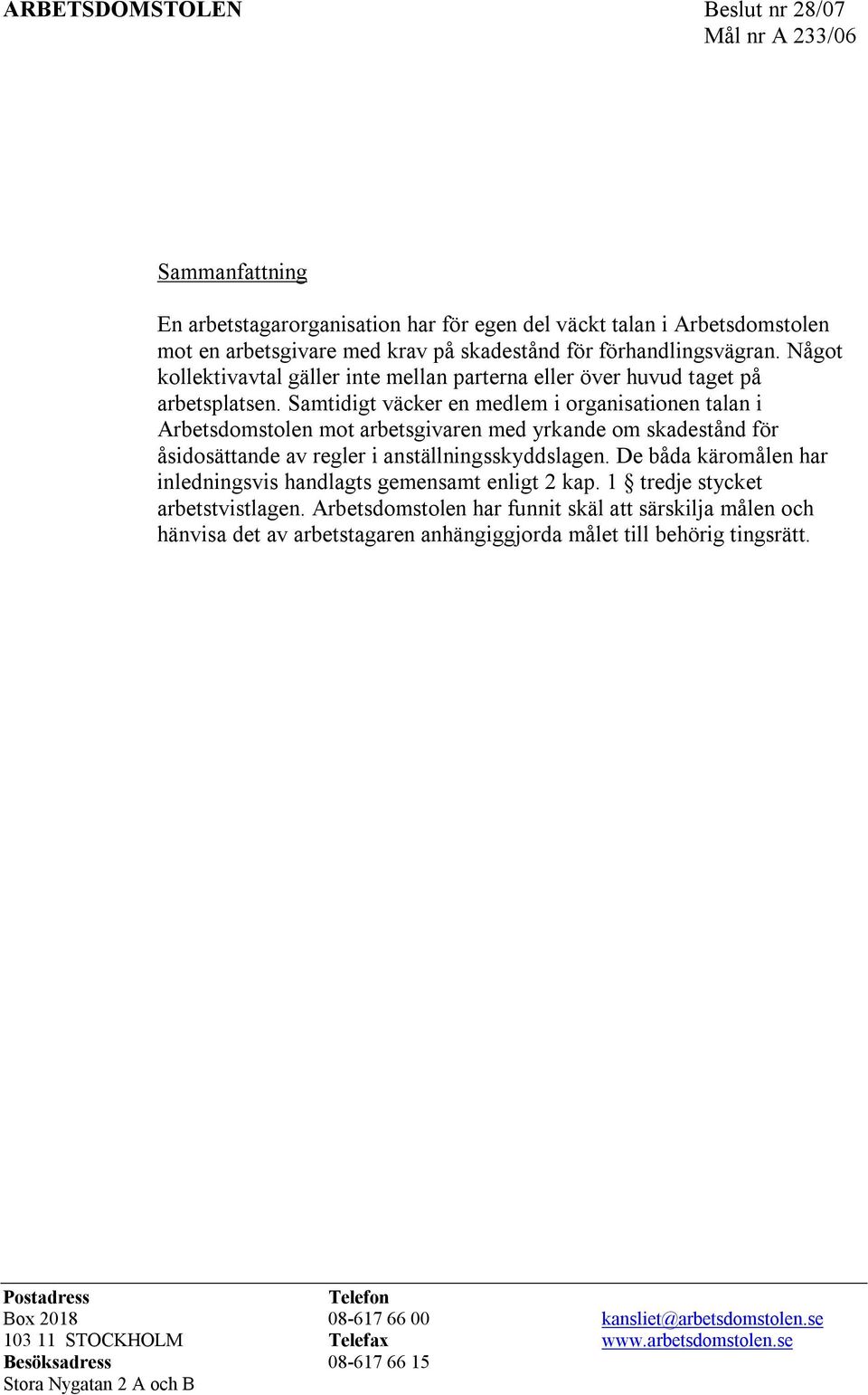 Samtidigt väcker en medlem i organisationen talan i Arbetsdomstolen mot arbetsgivaren med yrkande om skadestånd för åsidosättande av regler i anställningsskyddslagen.