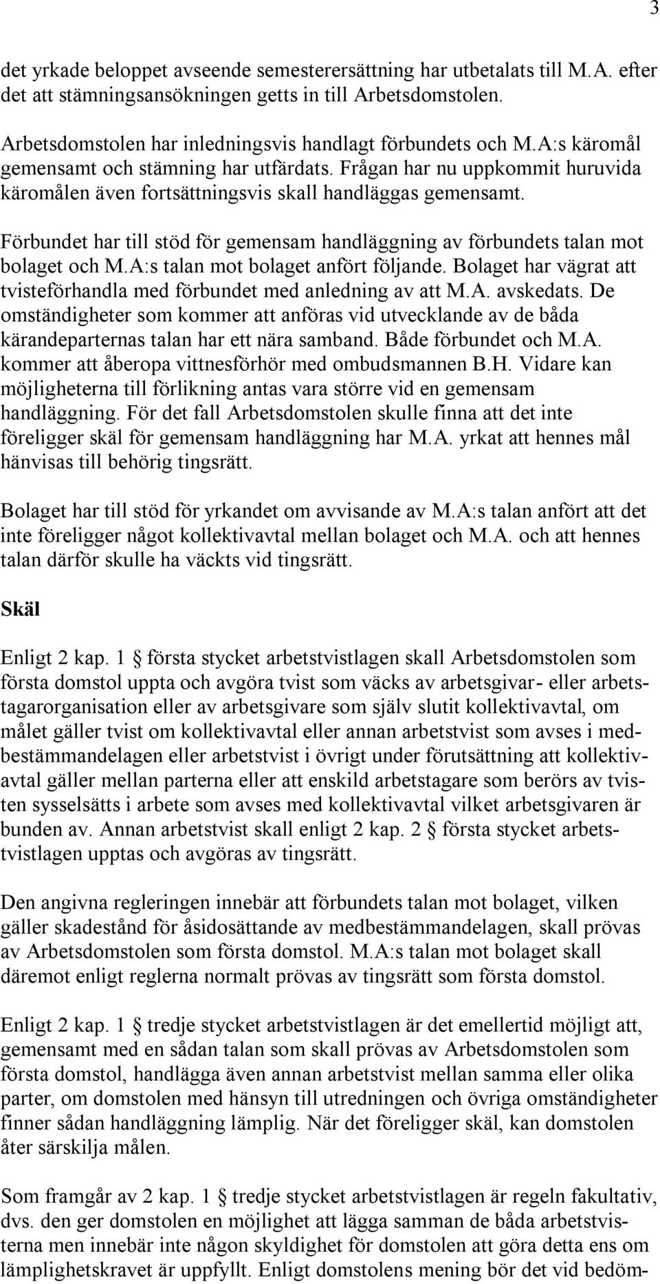 Frågan har nu uppkommit huruvida käromålen även fortsättningsvis skall handläggas gemensamt. Förbundet har till stöd för gemensam handläggning av förbundets talan mot bolaget och M.