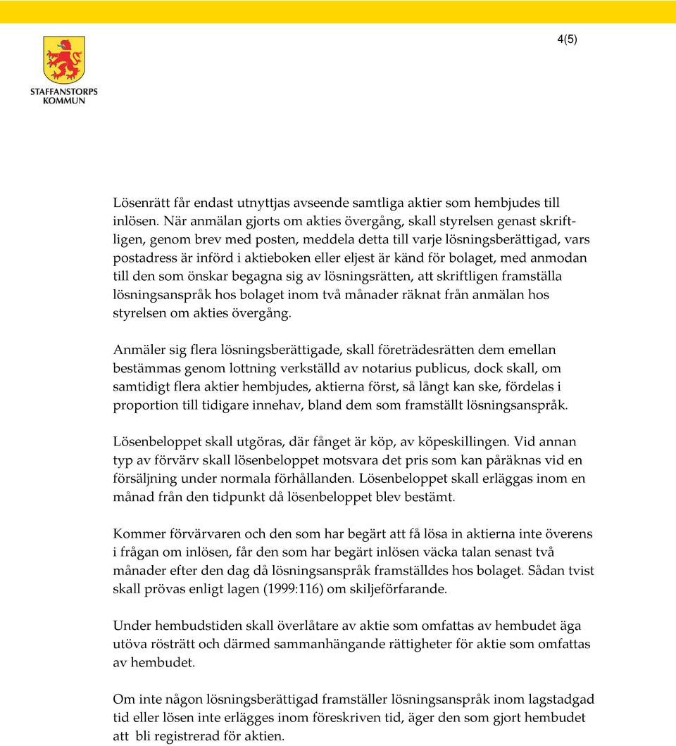 känd för bolaget, med anmodan till den som önskar begagna sig av lösningsrätten, att skriftligen framställa lösningsanspråk hos bolaget inom två månader räknat från anmälan hos styrelsen om akties