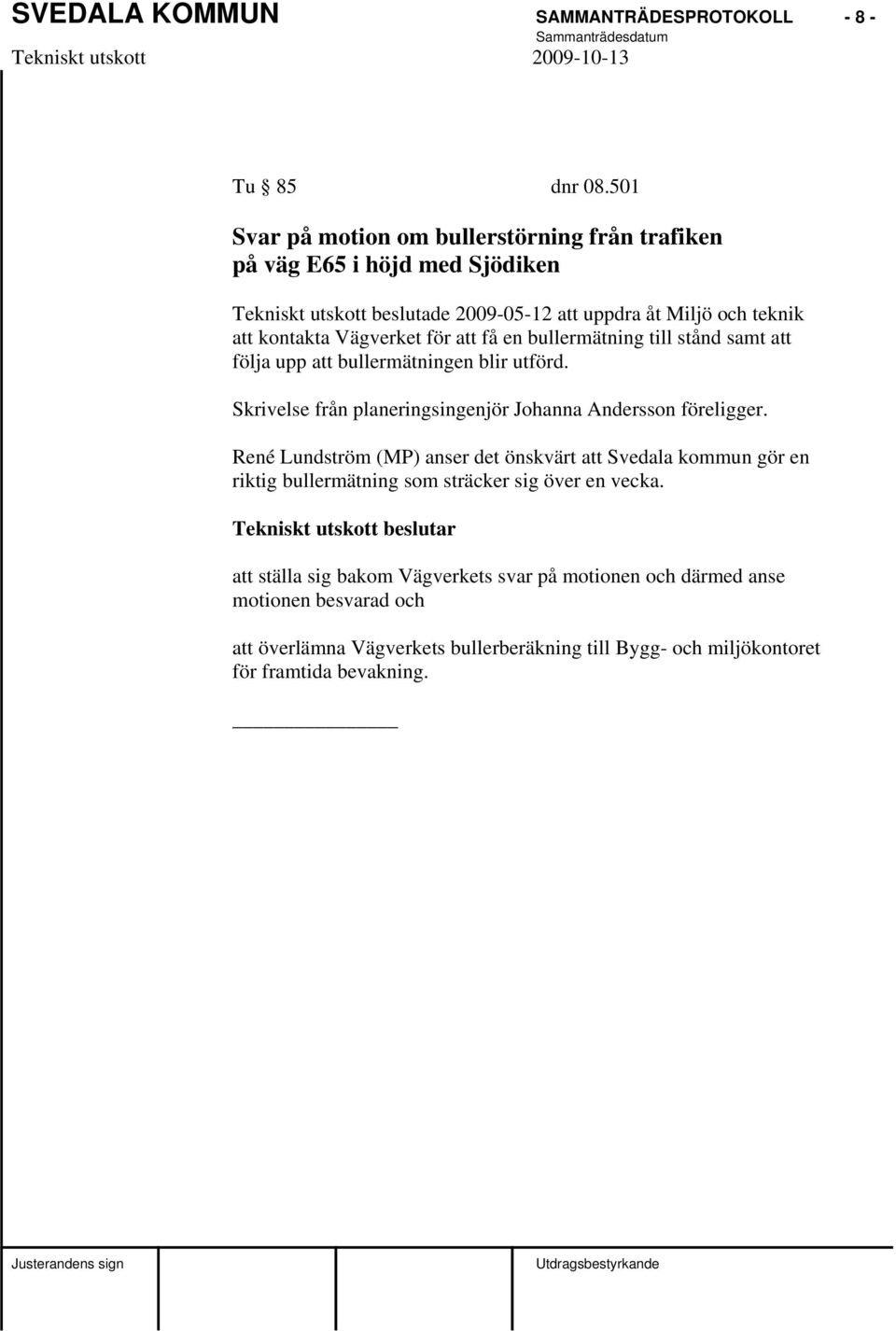 Vägverket för att få en bullermätning till stånd samt att följa upp att bullermätningen blir utförd. Skrivelse från planeringsingenjör Johanna Andersson föreligger.