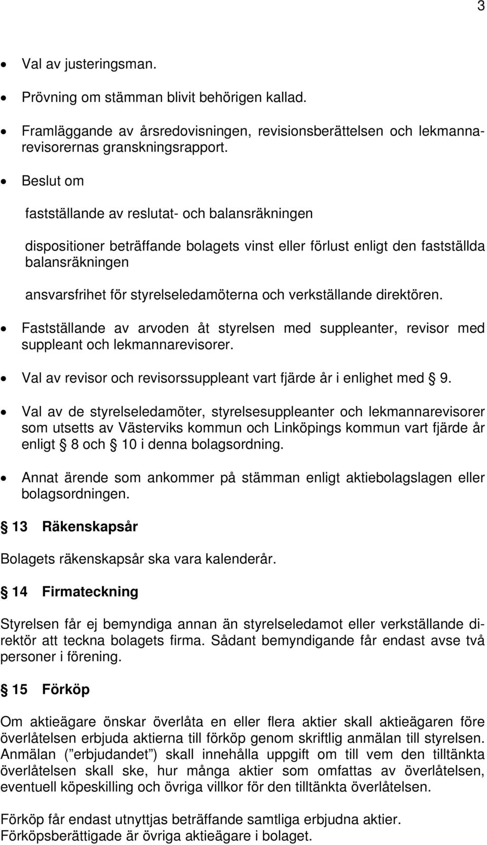 verkställande direktören. Fastställande av arvoden åt styrelsen med suppleanter, revisor med suppleant och lekmannarevisorer. Val av revisor och revisorssuppleant vart fjärde år i enlighet med 9.