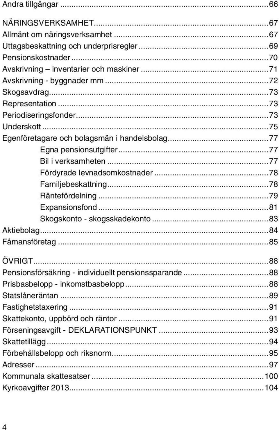 ..77 Bil i verksamheten...77 Fördyrade levnadsomkostnader...78 Familjebeskattning...78 Räntefördelning...79 Expansionsfond...81 Skogskonto - skogsskadekonto...83 Aktiebolag...84 Fåmansföretag.