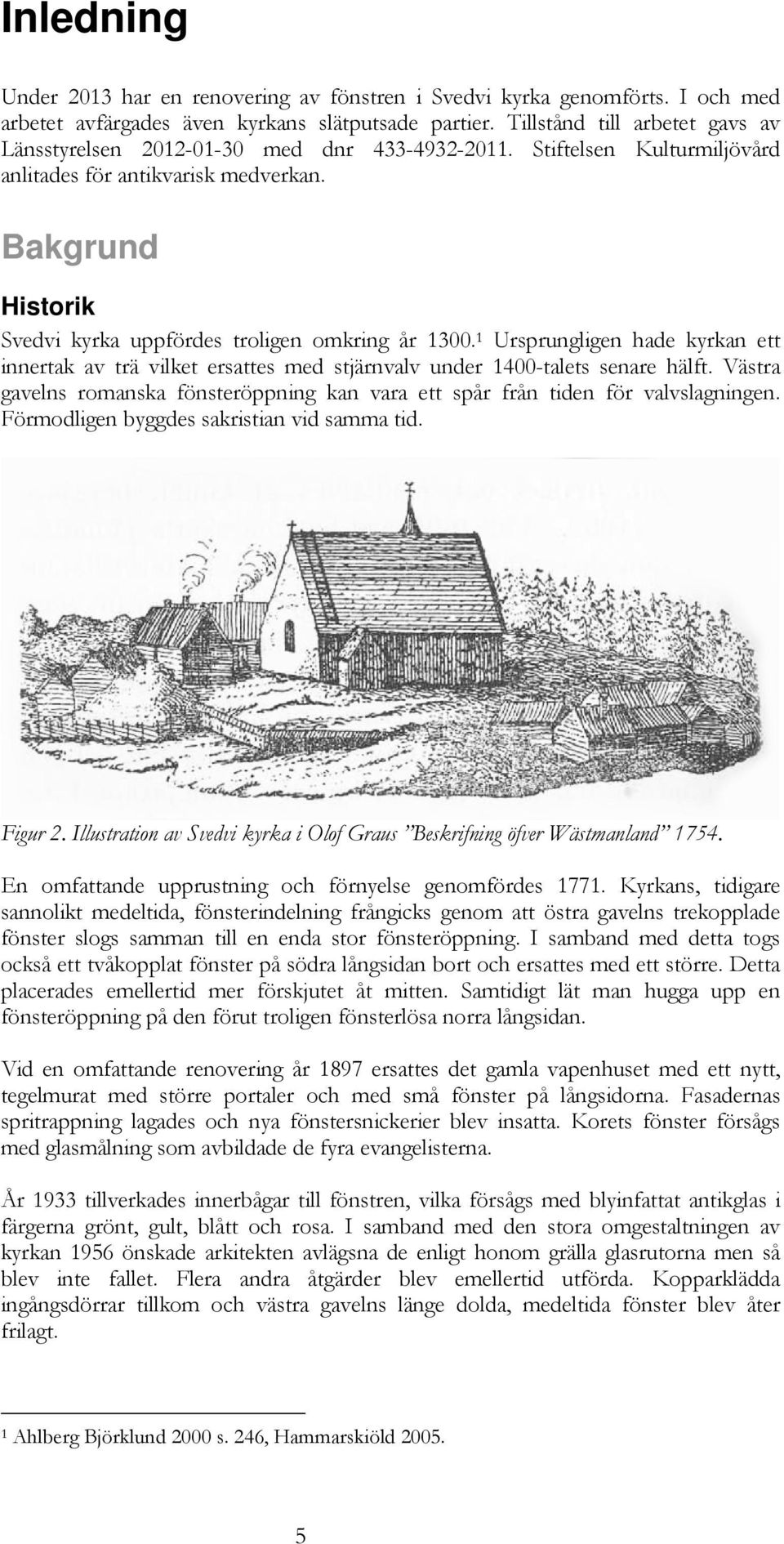 Bakgrund Historik Svedvi kyrka uppfördes troligen omkring år 1300. 1 Ursprungligen hade kyrkan ett innertak av trä vilket ersattes med stjärnvalv under 1400-talets senare hälft.
