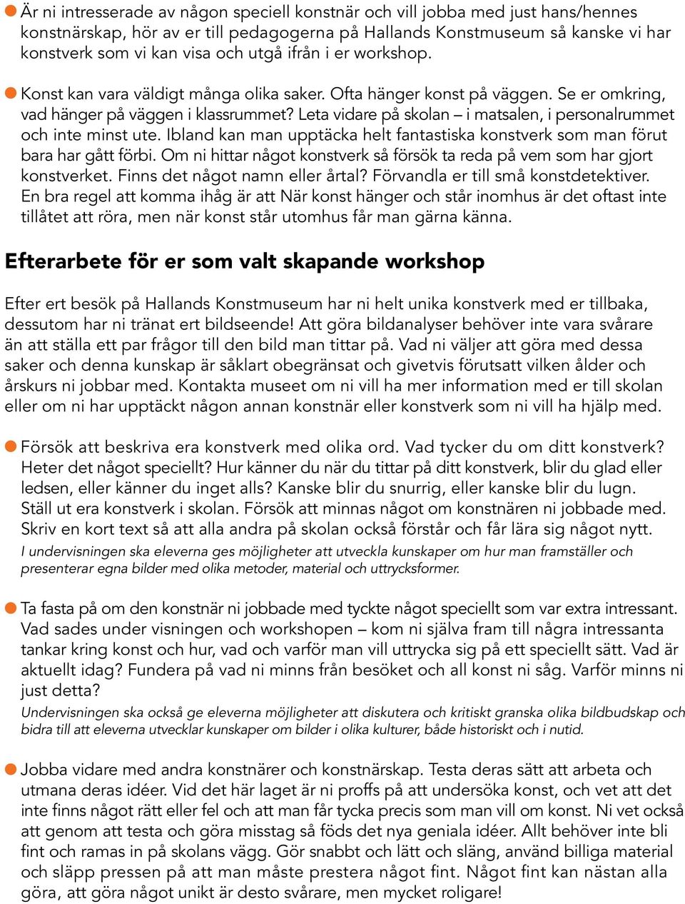 Leta vidare på skolan i matsalen, i personalrummet och inte minst ute. Ibland kan man upptäcka helt fantastiska konstverk som man förut bara har gått förbi.