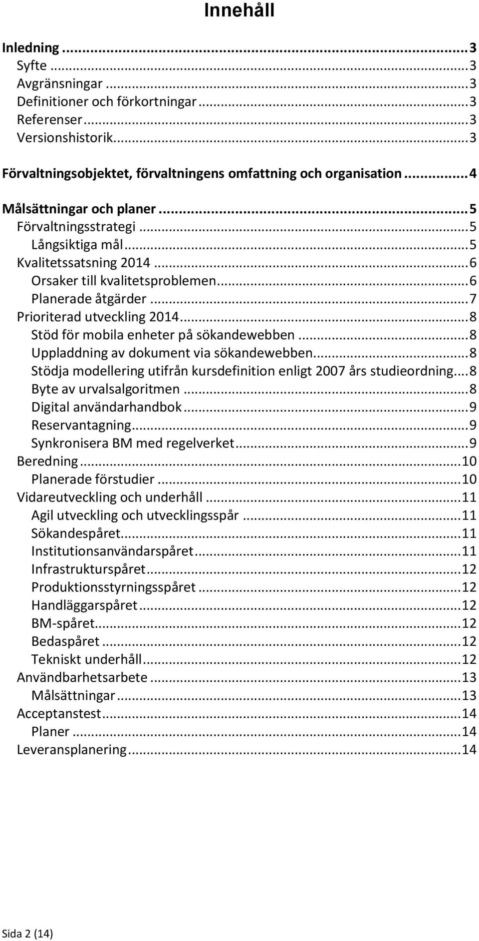 .. 8 Stöd för mobila enheter på sökandewebben... 8 Uppladdning av dokument via sökandewebben... 8 Stödja modellering utifrån kursdefinition enligt 2007 års studieordning... 8 Byte av urvalsalgoritmen.