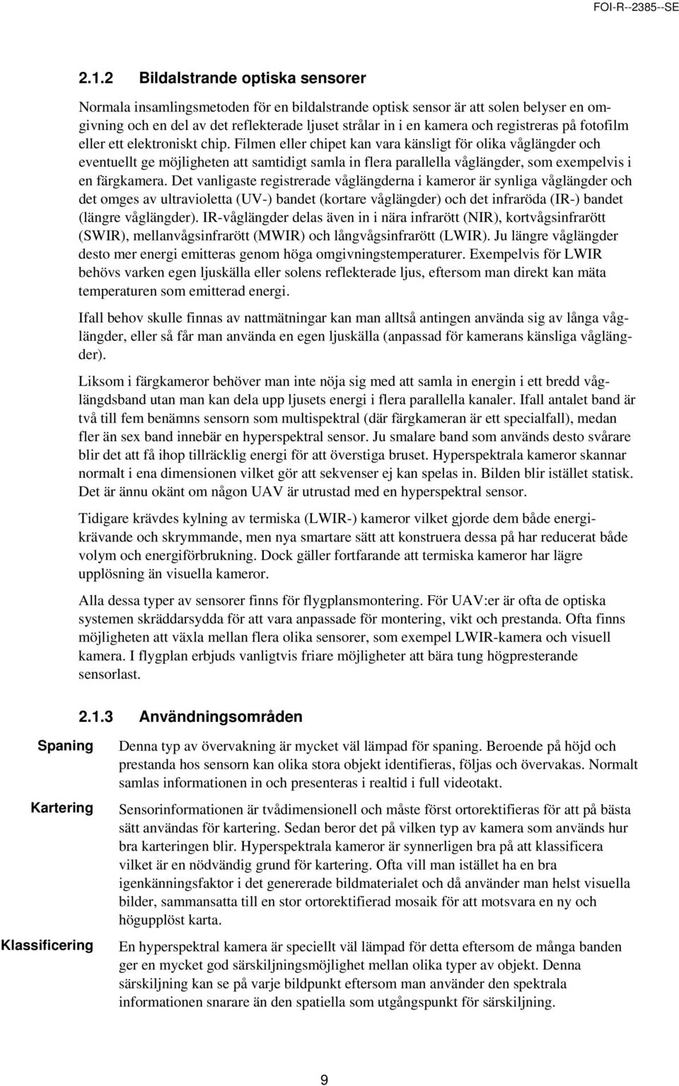 Filmen eller chipet kan vara känsligt för olika våglängder och eventuellt ge möjligheten att samtidigt samla in flera parallella våglängder, som exempelvis i en färgkamera.