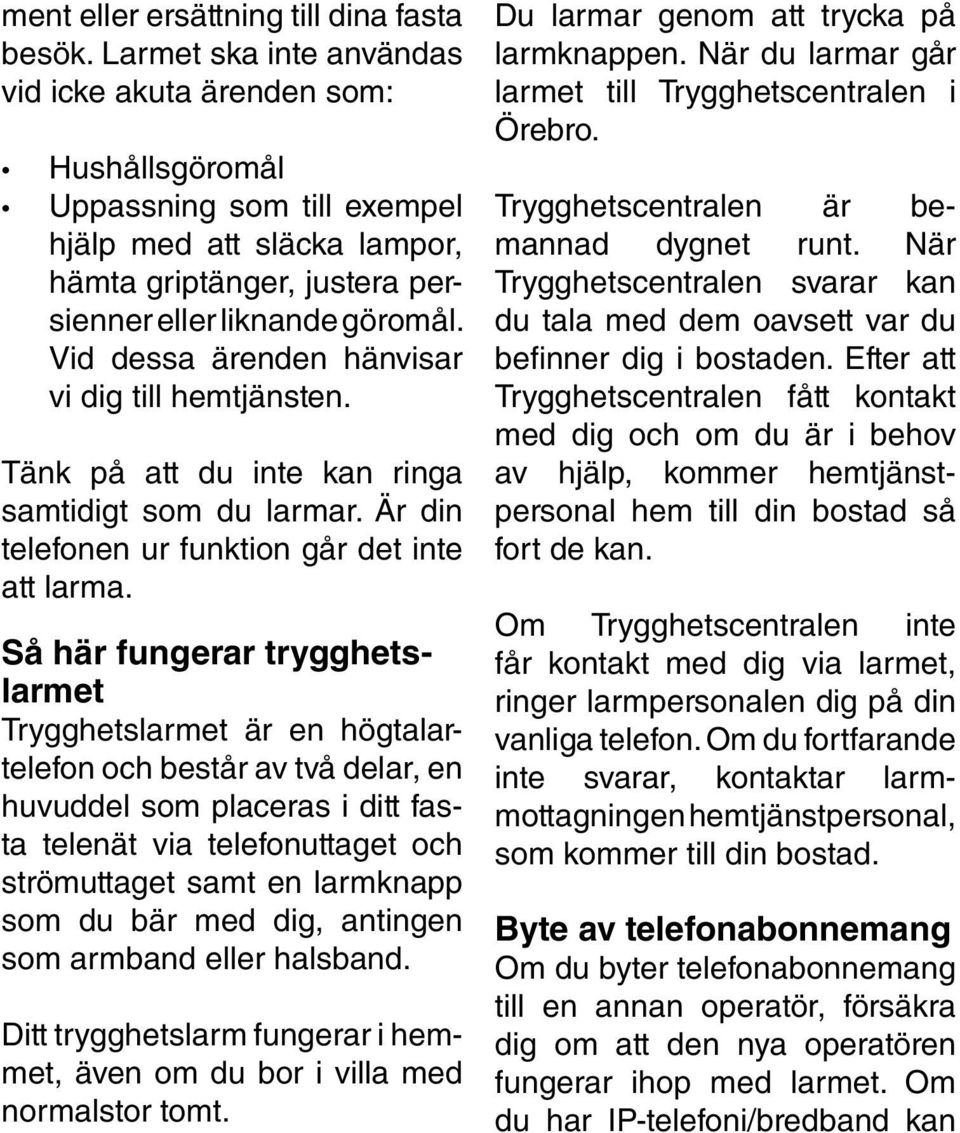 Vid dessa ärenden hänvisar vi dig till hemtjänsten. Tänk på att du inte kan ringa samtidigt som du larmar. Är din telefonen ur funktion går det inte att larma.