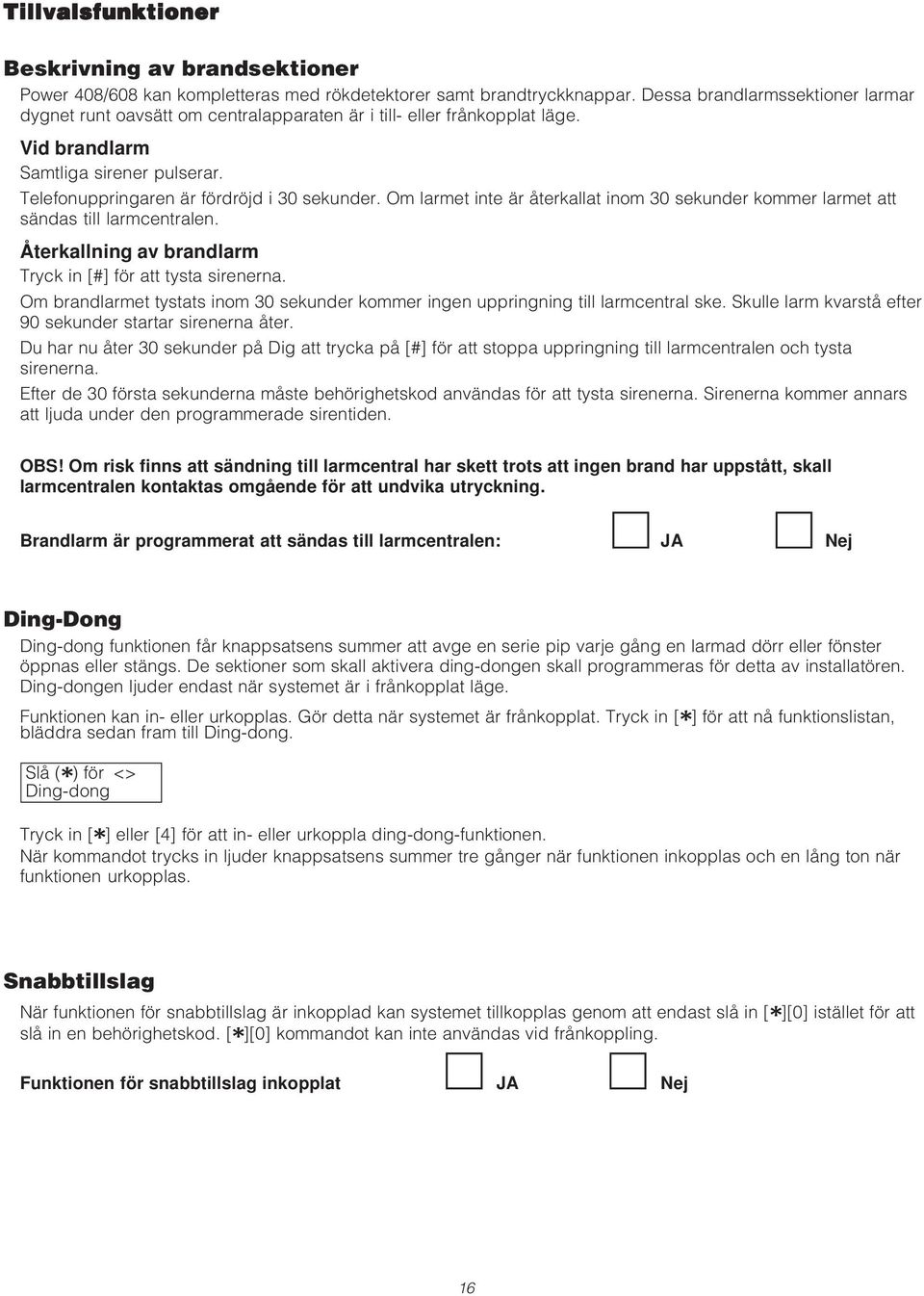 Om larmet inte är återkallat inom 30 sekunder kommer larmet att sändas till larmcentralen. Återkallning av brandlarm Tryck in [#] för att tysta sirenerna.