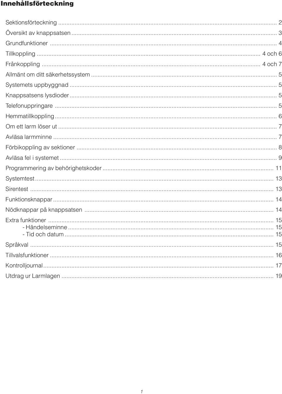 .. 7 Avläsa larmminne... 7 Förbikoppling av sektioner... 8 Avläsa fel i systemet... 9 Programmering av behörighetskoder... 11 Systemtest... 13 Sirentest.