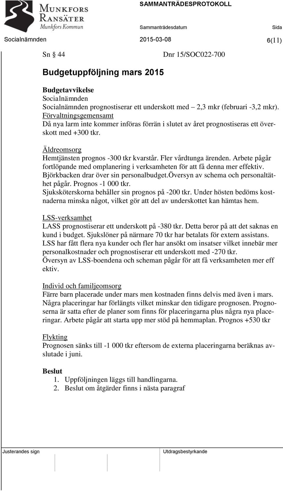 Arbete pågår fortlöpande med omplanering i verksamheten för att få denna mer effektiv. Björkbacken drar över sin personalbudget.översyn av schema och personaltäthet pågår. Prognos -1 000 tkr.