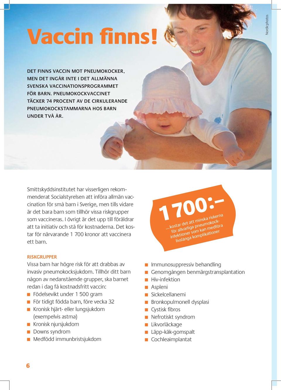 Smittskyddsinstitutet har visserligen rekommenderat Socialstyrelsen att införa allmän vaccination för små barn i Sverige, men tills vidare är det bara barn som tillhör vissa risk grupper som