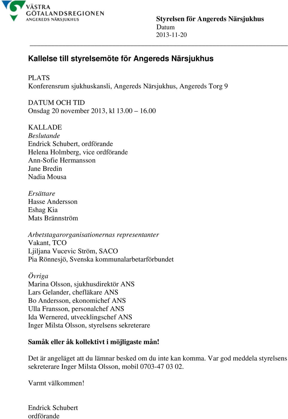 00 KALLADE Beslutande Endrick Schubert, ordförande Helena Holmberg, vice ordförande Ann-Sofie Hermansson Jane Bredin Nadia Mousa Ersättare Hasse Andersson Eshag Kia Mats Brännström