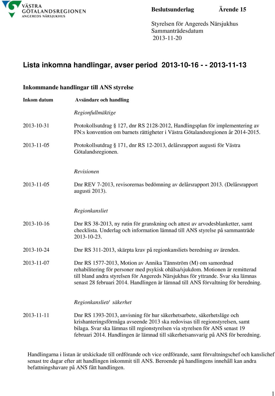 2014-2015. 2013-11-05 Protokollsutdrag 171, dnr RS 12-2013, delårsrapport augusti för Västra Götalandsregionen. Revisionen 2013-11-05 Dnr REV 7-2013, revisorernas bedömning av delårsrapport 2013.